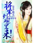 妾手遮天，将军到碗里来！