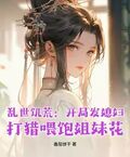 乱世饥荒：开局发媳妇，打猎喂饱姐妹花